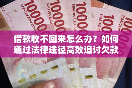 武汉借款收不回来怎么办?如何通过法律途径高效追讨欠款? 武汉借款收不回来怎么办?如何通过法律途径高效追讨欠款?