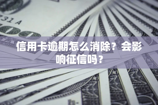 武汉信用卡逾期怎么消除？会影响征信吗？