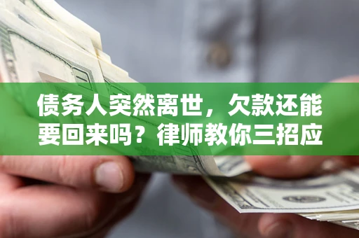武汉债务人突然离世，欠款还能要回来吗？律师教你三招应对