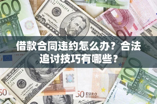 武汉借款合同违约怎么办？合法追讨技巧有哪些？