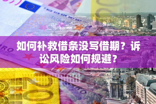 武汉如何补救借条没写借期？诉讼风险如何规避？