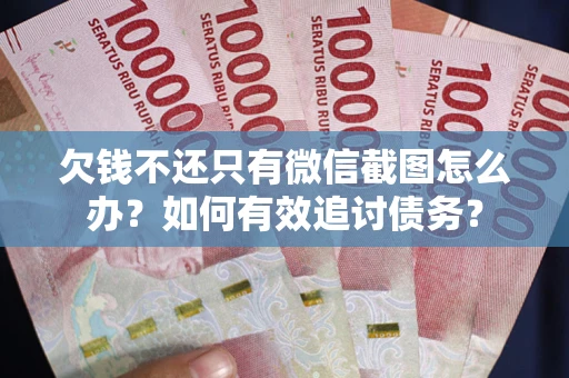 武汉欠钱不还只有微信截图怎么办？如何有效追讨债务？