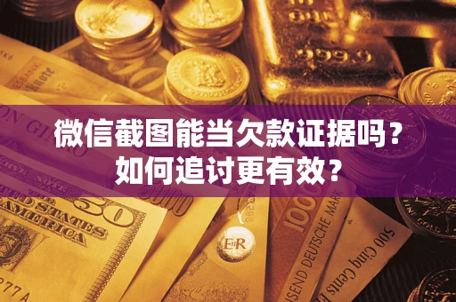 武汉微信截图能当欠款证据吗？如何追讨更有效？
