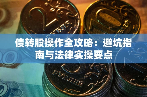 武汉债转股操作全攻略：避坑指南与法律实操要点