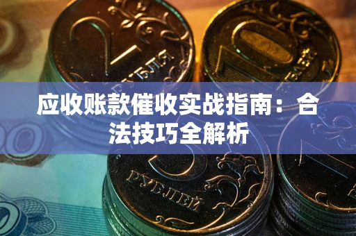 武汉应收账款催收实战指南：合法技巧全解析