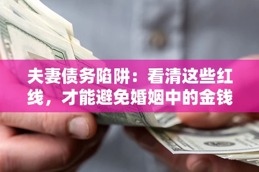 武汉夫妻债务陷阱：看清这些红线，才能避免婚姻中的金钱危机