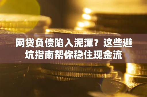 武汉网贷负债陷入泥潭？这些避坑指南帮你稳住现金流