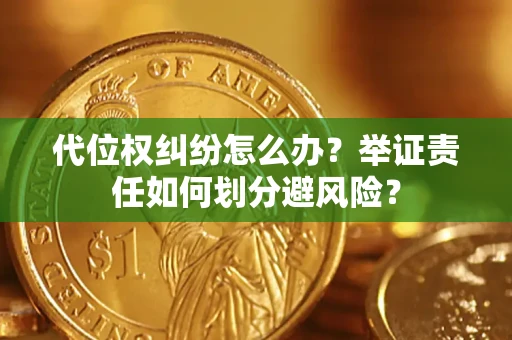 武汉代位权纠纷怎么办？举证责任如何划分避风险？