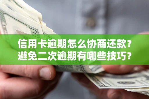武汉信用卡逾期怎么协商还款？避免二次逾期有哪些技巧？