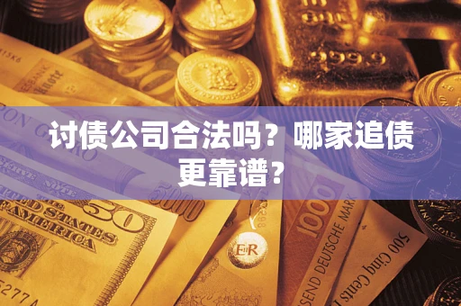 武汉讨债公司合法吗？哪家追债更靠谱？