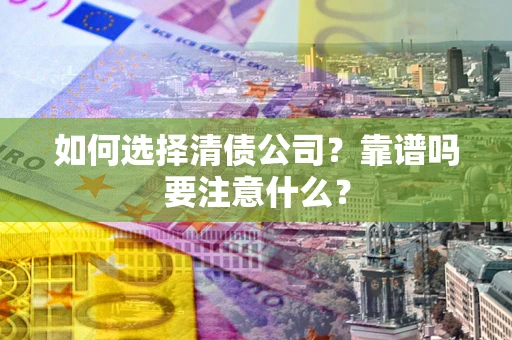 武汉如何选择清债公司？靠谱吗要注意什么？