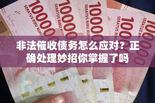 武汉非法催收债务怎么应对？正确处理妙招你掌握了吗