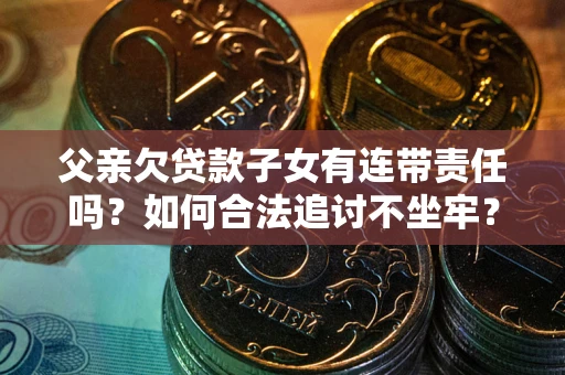 武汉父亲欠贷款子女有连带责任吗？如何合法追讨不坐牢？