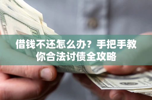 武汉借钱不还怎么办？手把手教你合法讨债全攻略