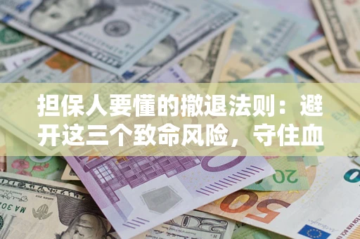 武汉担保人要懂的撤退法则：避开这三个致命风险，守住血汗钱