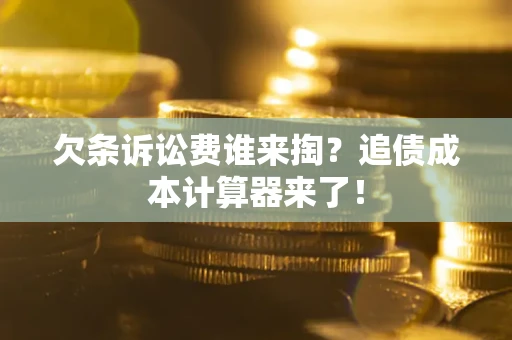 武汉欠条诉讼费谁来掏？追债成本计算器来了！