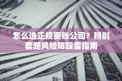 武汉怎么选正规要账公司？辨别套路风险防踩雷指南