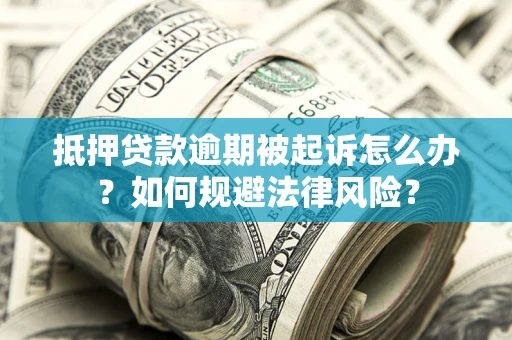 武汉抵押贷款逾期被起诉怎么办？如何规避法律风险？