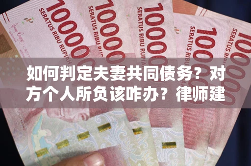 武汉如何判定夫妻共同债务？对方个人所负该咋办？律师建议