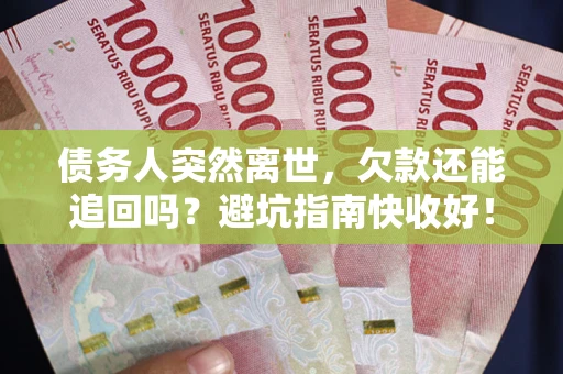 武汉债务人突然离世，欠款还能追回吗？避坑指南快收好！