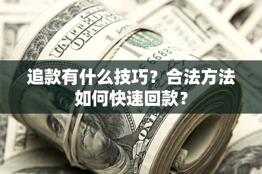 武汉追款有什么技巧？合法方法如何快速回款？