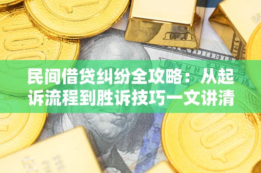 武汉民间借贷纠纷全攻略：从起诉流程到胜诉技巧一文讲清