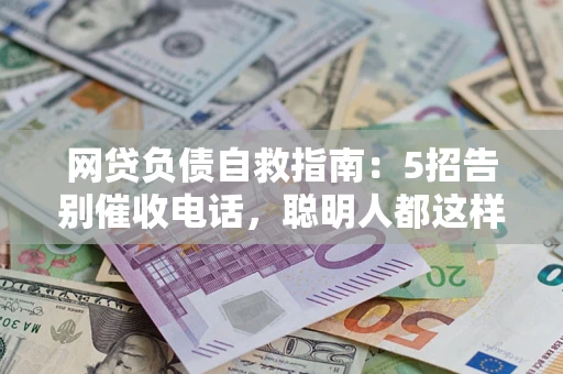 武汉网贷负债自救指南：5招告别催收电话，聪明人都这样做