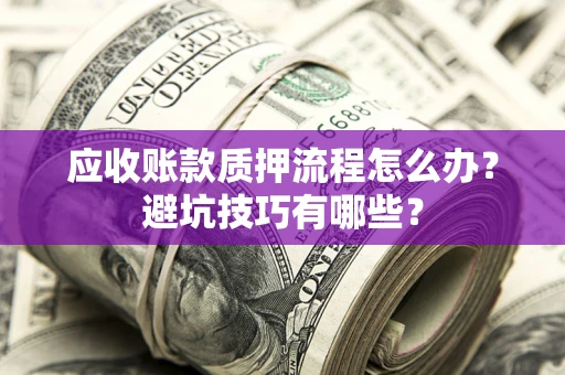 武汉应收账款质押流程怎么办？避坑技巧有哪些？