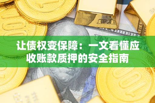 武汉让债权变保障：一文看懂应收账款质押的安全指南