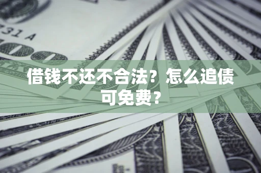 武汉借钱不还不合法？怎么追债可免费？
