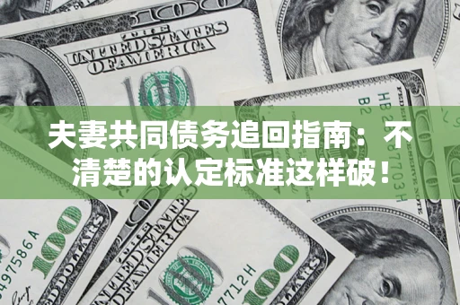 武汉夫妻共同债务追回指南：不清楚的认定标准这样破！