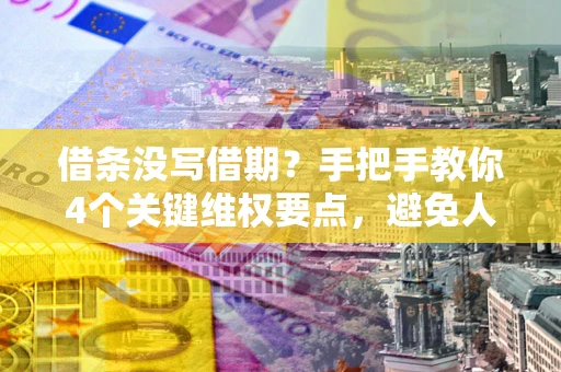 武汉借条没写借期？手把手教你4个关键维权要点，避免人财两空
