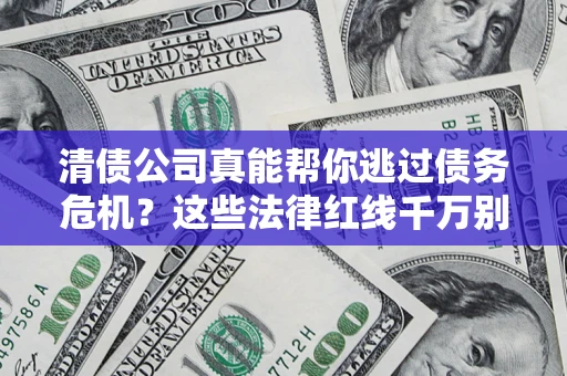 武汉清债公司真能帮你逃过债务危机？这些法律红线千万别踩