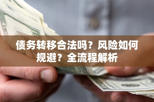 武汉债务转移合法吗？风险如何规避？全流程解析