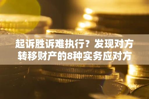 武汉起诉胜诉难执行？发现对方转移财产的8种实务应对方案