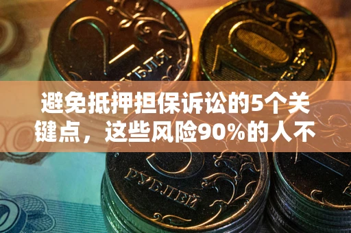 武汉避免抵押担保诉讼的5个关键点，这些风险90%的人不知道！