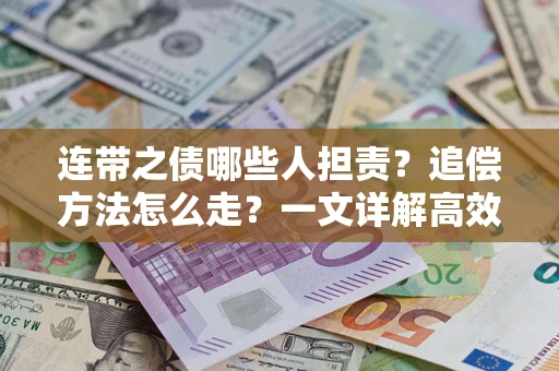 武汉连带之债哪些人担责？追偿方法怎么走？一文详解高效维权流程