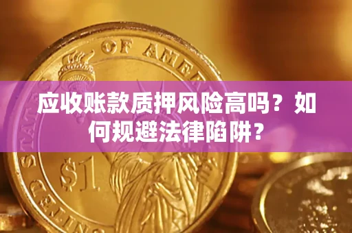 武汉应收账款质押风险高吗？如何规避法律陷阱？
