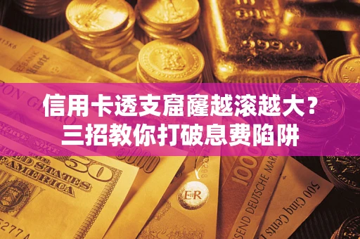 武汉信用卡透支窟窿越滚越大？三招教你打破息费陷阱