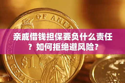 武汉亲戚借钱担保要负什么责任？如何拒绝避风险？