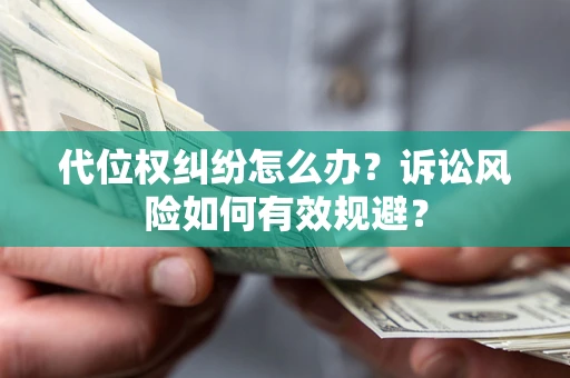 武汉代位权纠纷怎么办？诉讼风险如何有效规避？