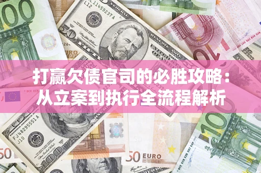 武汉打赢欠债官司的必胜攻略：从立案到执行全流程解析
