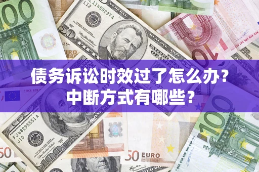 武汉债务诉讼时效过了怎么办？中断方式有哪些？