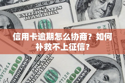 武汉信用卡逾期怎么协商？如何补救不上征信？