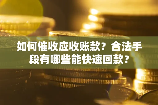 武汉如何催收应收账款？合法手段有哪些能快速回款？