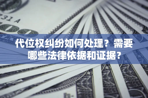 武汉代位权纠纷如何处理？需要哪些法律依据和证据？