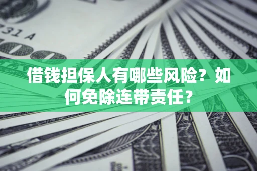 武汉借钱担保人有哪些风险？如何免除连带责任？