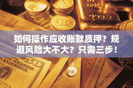 武汉如何操作应收账款质押？规避风险大不大？只需三步！