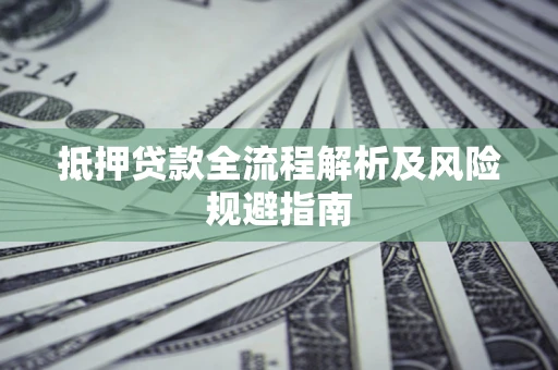 武汉抵押贷款全流程解析及风险规避指南
