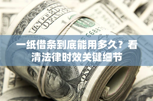 武汉一纸借条到底能用多久？看清法律时效关键细节